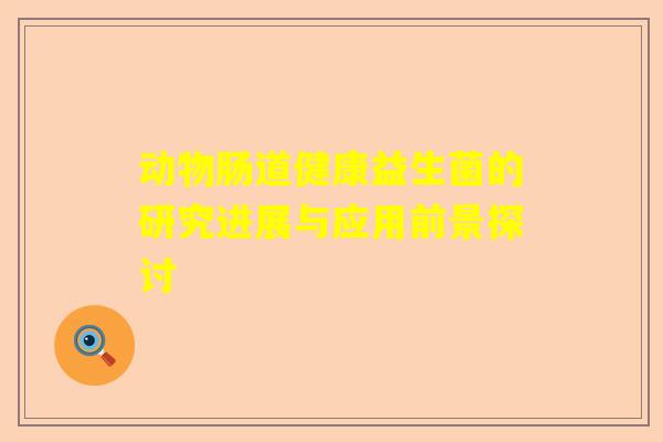 动物肠道健康益生菌的研究进展与应用前景探讨