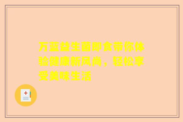 万蓝益生菌即食带你体验健康新风尚，轻松享受美味生活