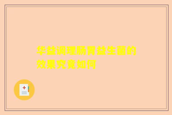 华益调理肠胃益生菌的效果究竟如何