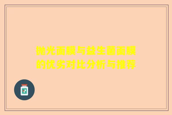 抛光面膜与益生菌面膜的优劣对比分析与推荐