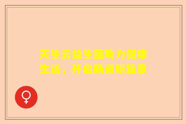 天生云益生菌助力健康生活，开启肠道新篇章