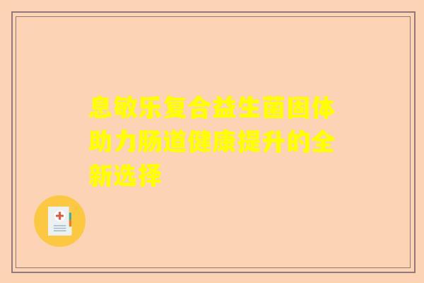 息敏乐复合益生菌固体助力肠道健康提升的全新选择