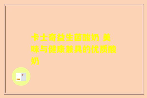 卡士奇益生菌酸奶 美味与健康兼具的优质酸奶