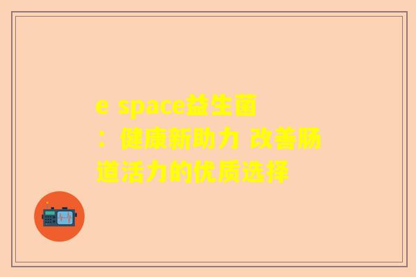e space益生菌：健康新助力 改善肠道活力的优质选择