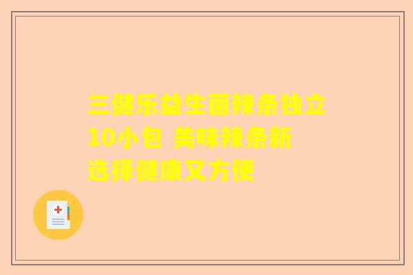 三健乐益生菌辣条独立10小包 美味辣条新选择健康又方便