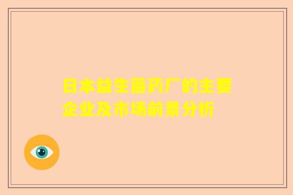 日本益生菌药厂的主要企业及市场前景分析