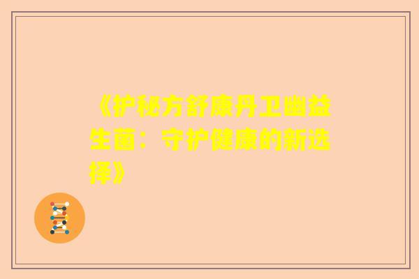 《护秘方舒康丹卫幽益生菌：守护健康的新选择》