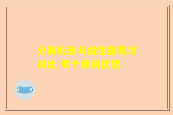 分离乳清与益生菌乳清对比 哪个更具优势