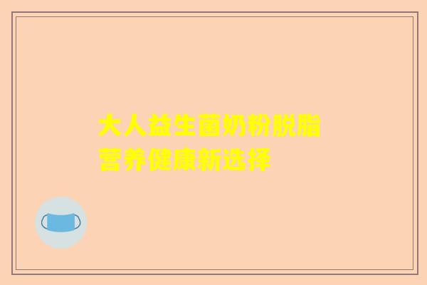 大人益生菌奶粉脱脂 营养健康新选择