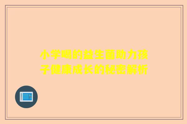 小学喝的益生菌助力孩子健康成长的秘密解析
