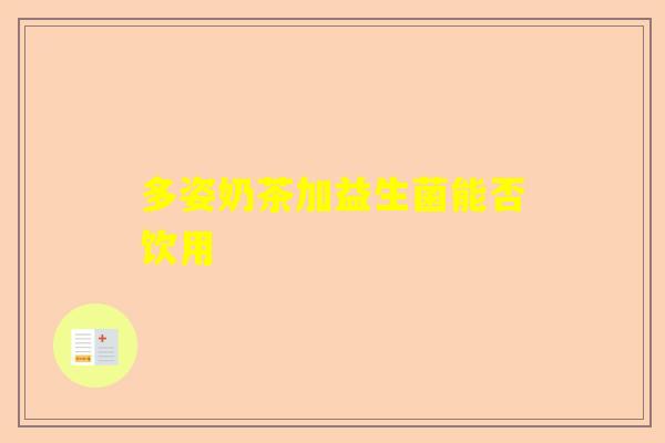 多姿奶茶加益生菌能否饮用