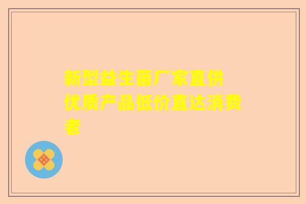 新型益生菌厂家直供 优质产品低价直达消费者