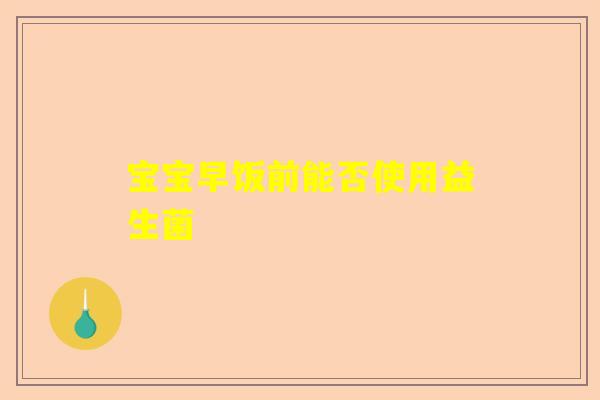 宝宝早饭前能否使用益生菌