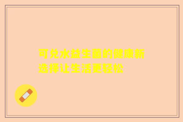 可兑水益生菌的健康新选择让生活更轻松