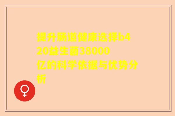 提升肠道健康选择b420益生菌38000亿的科学依据与优势分析