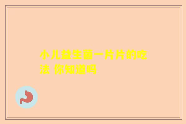 小儿益生菌一片片的吃法 你知道吗
