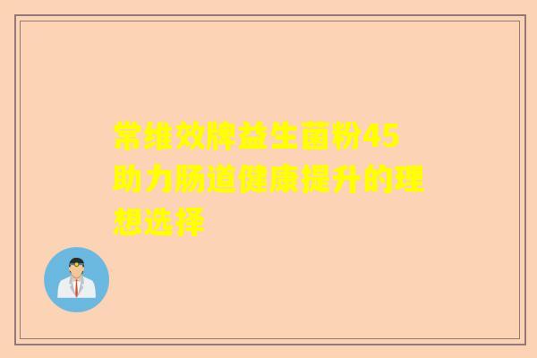 常维效牌益生菌粉45助力肠道健康提升的理想选择
