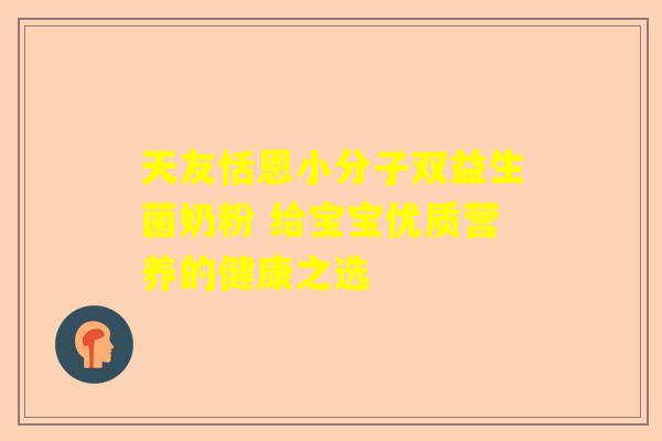 天友恬恩小分子双益生菌奶粉 给宝宝优质营养的健康之选