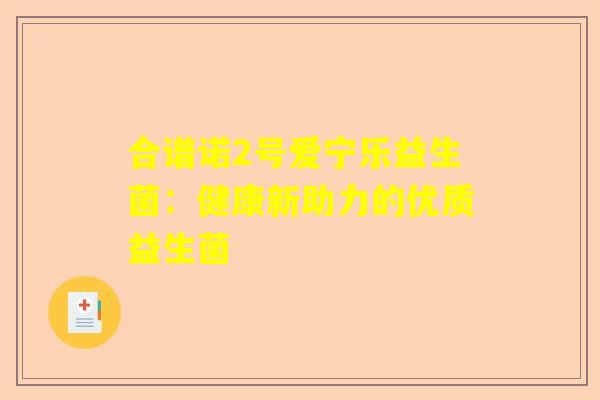 合谱诺2号爱宁乐益生菌：健康新助力的优质益生菌