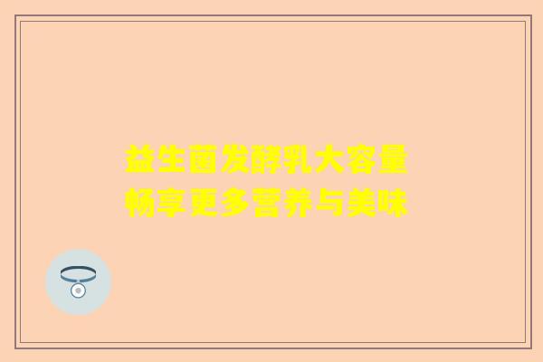 益生菌发酵乳大容量 畅享更多营养与美味