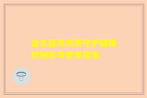 益生菌洗洗液守护健康的秘密与使用指南