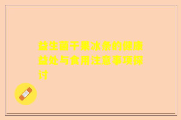 益生菌干果冰条的健康益处与食用注意事项探讨