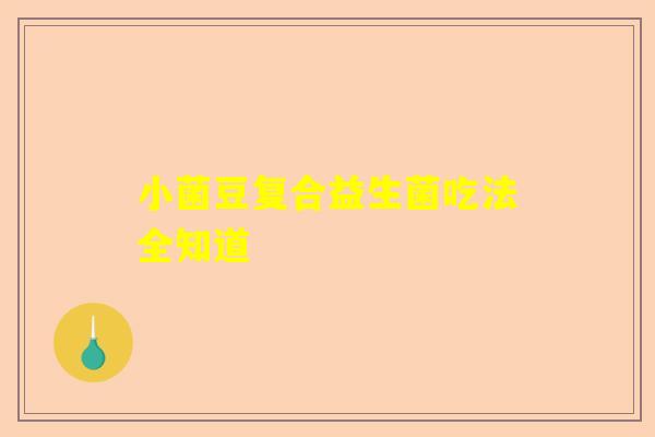 小菌豆复合益生菌吃法全知道