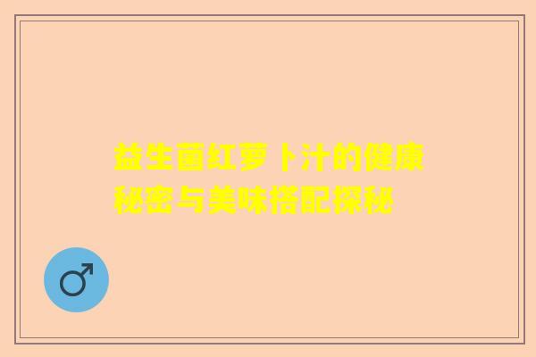 益生菌红萝卜汁的健康秘密与美味搭配探秘