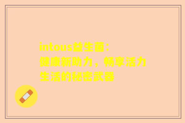 intous益生菌：健康新助力，畅享活力生活的秘密武器