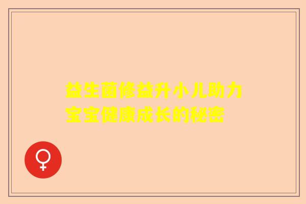 益生菌修益升小儿助力宝宝健康成长的秘密