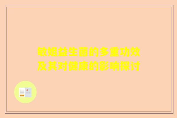 敏姐益生菌的多重功效及其对健康的影响探讨