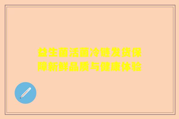 益生菌活菌冷链发货保障新鲜品质与健康体验