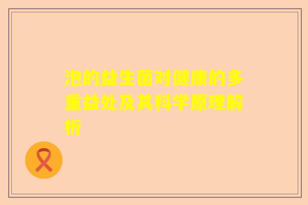 泡的益生菌对健康的多重益处及其科学原理解析 泡的益生菌对健康的多重益处及其科学原理解析