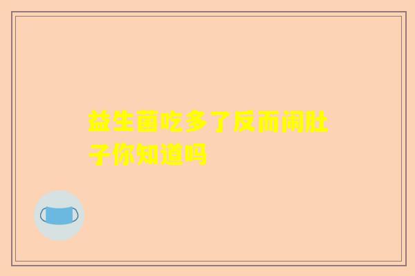 益生菌吃多了反而闹肚子你知道吗 益生菌吃多了反而闹肚子你知道吗