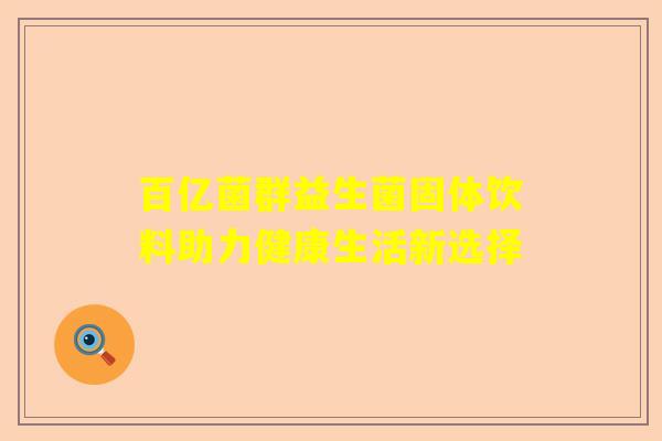 百亿菌群益生菌固体饮料助力健康生活新选择