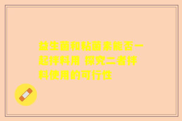益生菌和粘菌素能否一起拌料用 探究二者拌料使用的可行性