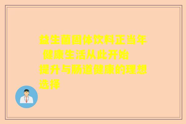 益生菌固体饮料正当年 健康生活从此开始 提升与肠道健康的理想选择