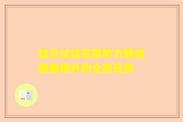 益贝试益生菌助力肠道健康提升的全新选择