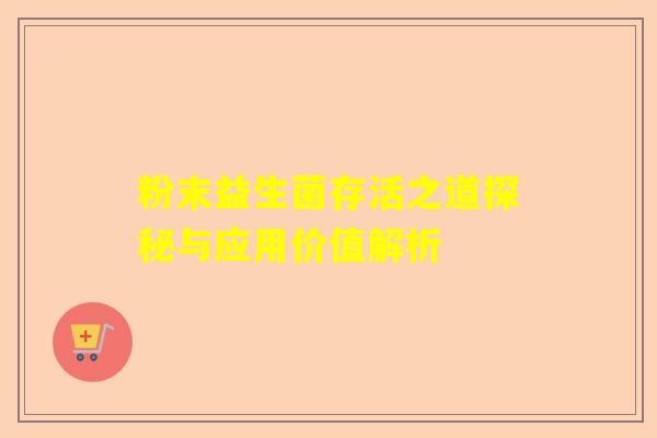 粉末益生菌存活之道探秘与应用价值解析