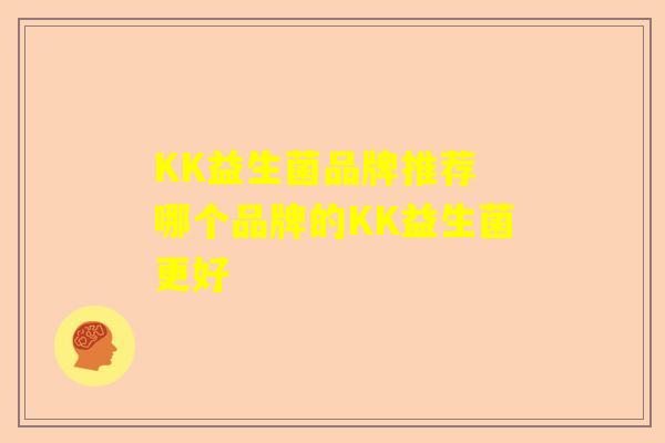KK益生菌品牌推荐 哪个品牌的KK益生菌更好 KK益生菌品牌推荐 哪个品牌的KK益生菌更好