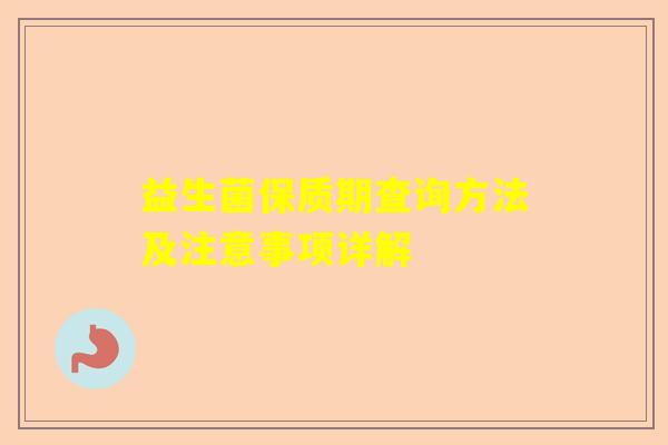 益生菌保质期查询方法及注意事项详解