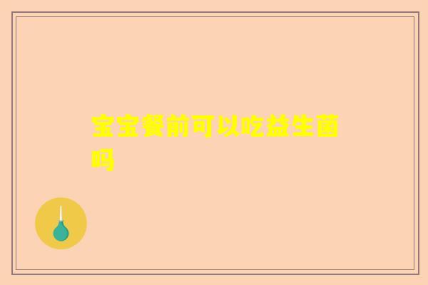 宝宝餐前可以吃益生菌吗