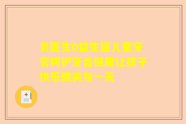 贝医生0益生菌儿童牙膏呵护牙齿健康让孩子快乐微笑每一天