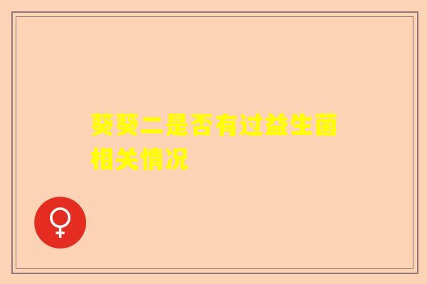 葵葵二是否有过益生菌相关情况