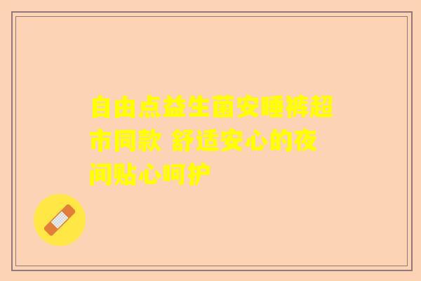 自由点益生菌安睡裤超市同款 舒适安心的夜间贴心呵护