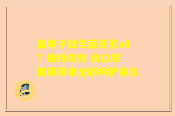 蓝胖子益生菌牙膏a07 独特功效 给口腔健康带来全新呵护体验