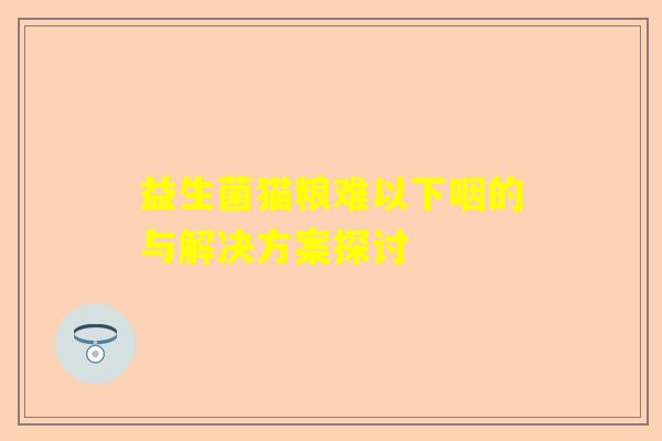 益生菌猫粮难以下咽的与解决方案探讨