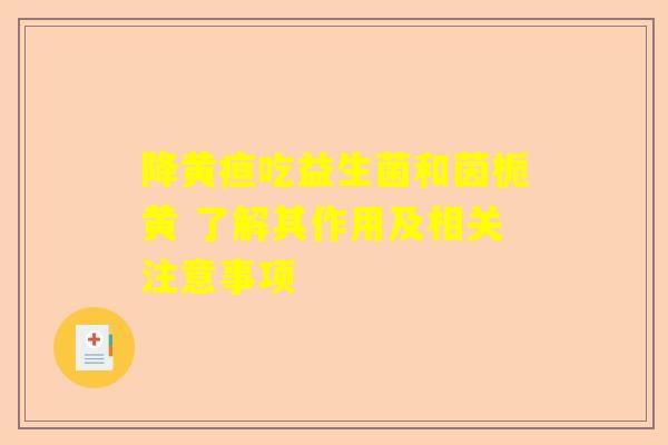 降黄疸吃益生菌和茵栀黄 了解其作用及相关注意事项