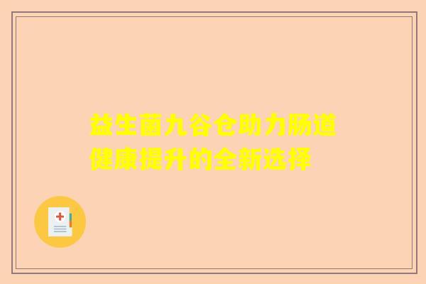 益生菌九谷仓助力肠道健康提升的全新选择