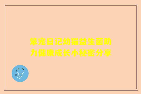 笨宠日记幼猫益生菌助力健康成长小秘密分享